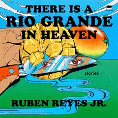 There is a Rio Grande in Heaven: Stories Audiobook, by Ruben Reyes