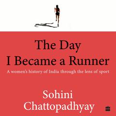 The Day I Became a Runner: A Womens History of India through the Lens of Sport Audiobook, by Sohini Chattopadhyay