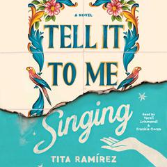 Tell It to Me Singing: A Novel Audiobook, by Tita Ramirez
