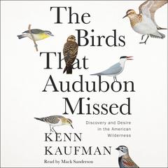 The Birds That Audubon Missed: Discovery and Desire in the American Wilderness Audiobook, by Kenn Kaufman