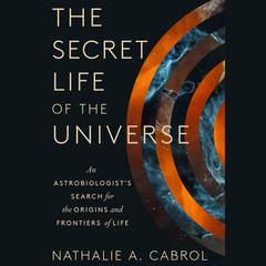 The Secret Life of the Universe: An Astrobiologists Search for the Origins and Frontiers of Life Audiobook, by Nathalie A. Cabrol