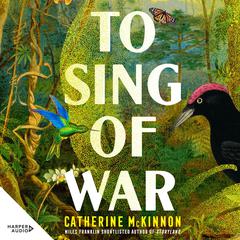 To Sing of War: The breathtaking new novel from the Miles Franklin Award shortlisted author of Storyland, for readers of Anthony Doerr, Fiona McFarlane and Barbara Kingsolver Audiobook, by Catherine McKinnon