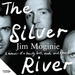The Silver River: A memoir of family - lost, made and found - from the Midnight Oil founding member, for readers of Dave Grohl, Tim Rogers and Rick Rubin Audiobook, by Jim Moginie