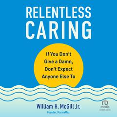 Relentless Caring: If You Dont Give a Damn, Dont Expect Anyone Else To Audiobook, by William H. McGill