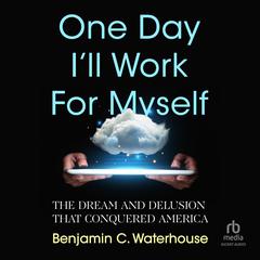 One Day Ill Work for Myself: The Dream and Delusion that Conquered America Audiobook, by Benjamin C.  Waterhouse