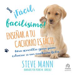 ¡Fácil, facilísimo! (Easy Peasy Puppy Squeezy): Enseñar a tu cachorro es fácil: Una sencilla guía para educar a un cachorro feliz Audiobook, by Martin Roach