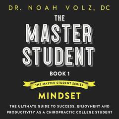 The Master Student: Book 1: Mindset: The Ultimate Guide to Success, Enjoyment and Productivity as a Chiropractic College Student Audiobook, by Noah Volz