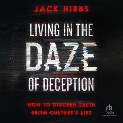 Living in the Daze of Deception: How to Discern Truth from Cultures Lies Audiobook, by Jack Hibbs