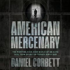 American Mercenary: The Riveting, High-Risk World of an Elite SEAL Team Operator Turned Hired Gun Audibook, by Daniel Corbett