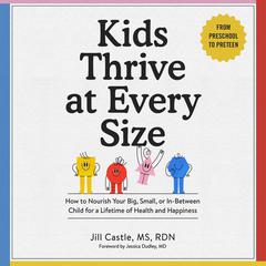 Kids Thrive at Every Size: How to Nourish Your Big, Small, or In-Between Child for a Lifetime of Health and Happiness Audiobook, by Jill Castle