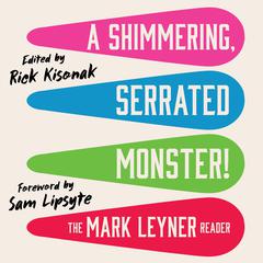 A Shimmering, Serrated Monster!: The Mark Leyner Reader Audibook, by Mark Leyner