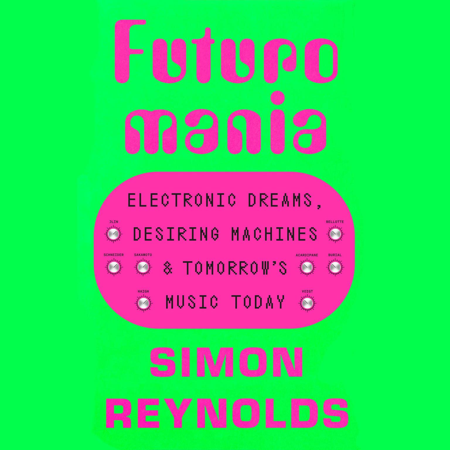 Futuromania: Electronic Dreams, Desiring Machines, and Tomorrows Music Today Audiobook, by Simon Reynolds