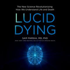 Lucid Dying: The New Science Revolutionizing How We Understand Life and Death Audiobook, by Sam Parnia