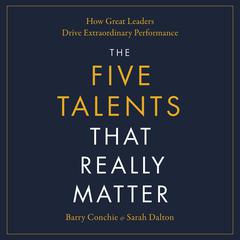 The Five Talents That Really Matter: How Great Leaders Drive Extraordinary Performance Audibook, by Barry Conchie