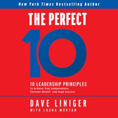 The Perfect 10: 10 Leadership Principles to Achieve True Independence, Extreme Wealth, and Huge Success Audiobook, by Dave Liniger