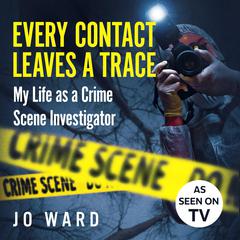 Every Contact Leaves a Trace: My Life as a Crime Scenes Investigator Audiobook, by Jo Ward