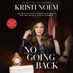 No Going Back: The Truth on Whats Wrong with Politics and How We Move America Forward Audiobook, by Kristi Noem