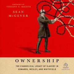 Ownership: The Evangelical Legacy of Slavery in Edwards, Wesley, and Whitefield Audiobook, by Sean McGever