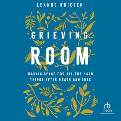 Grieving Room: Making Space for All the Hard Things after Death and Loss Audiobook, by Leanne Friesen
