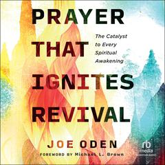 Prayer That Ignites Revival: The Catalyst to Every Spiritual Awakening Audiobook, by Joe Oden