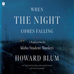 When the Night Comes Falling: A Requiem for the Idaho Student Murders Audiobook, by Howard Blum