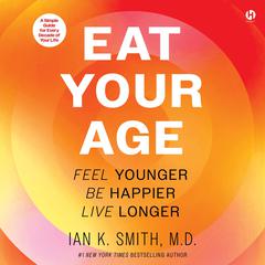 Eat Your Age: Feel Younger, Be Happier, Live Longer Audibook, by Ian K. Smith