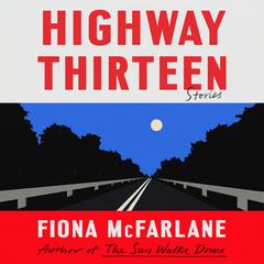 Highway Thirteen: Stories Audibook, by Fiona McFarlane