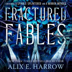 Fractured Fables: Containing A Spindle Splintered and A Mirror Mended Audiobook, by Alix E. Harrow