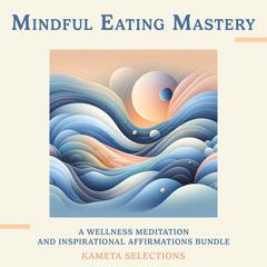 Mindful Eating Mastery: A Wellness Meditation and Inspirational Affirmations Bundle Audiobook, by Kameta Selections