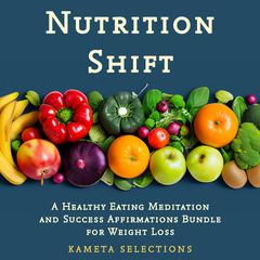 Nutrition Shift: A Healthy Eating Meditation and Success Affirmations Bundle for Weight Loss Audiobook, by Kameta Selections