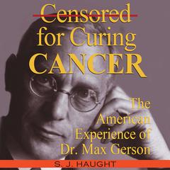 Censored For Curing Cancer - The American Experience of D. Max Gerson Audiobook, by S. J. Haught