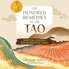 The Hundred Remedies of the Tao: Spiritual Wisdom for Interesting Times Audiobook, by Gregory Ripley