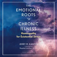 The Emotional Roots of Chronic Illness: Homeopathy for Existential Stress Audiobook, by Jerry M. Kantor