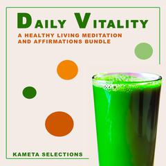 Daily Vitality: A Healthy Living Meditation and Affirmations Bundle Audiobook, by Kameta Selections