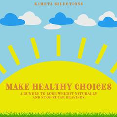 Make Healthy Choices: A Bundle to Lose Weight Naturally and Stop Sugar Cravings Audiobook, by Kameta Selections