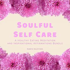 Soulful Self Care: A Healthy Eating Meditation and Inspirational Affirmations Bundle Audiobook, by Kameta Selections