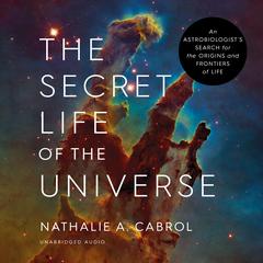 The Secret Life of the Universe: An Astrobiologists Search for the Origins and Frontiers of Life Audiobook, by Nathalie A. Cabrol