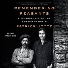 Remembering Peasants: A Personal History of a Vanished World Audiobook, by Patrick Joyce