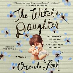 The Witchs Daughter: My Mother, Her Magic, and the Madness that Bound Us Audiobook, by Orenda Fink