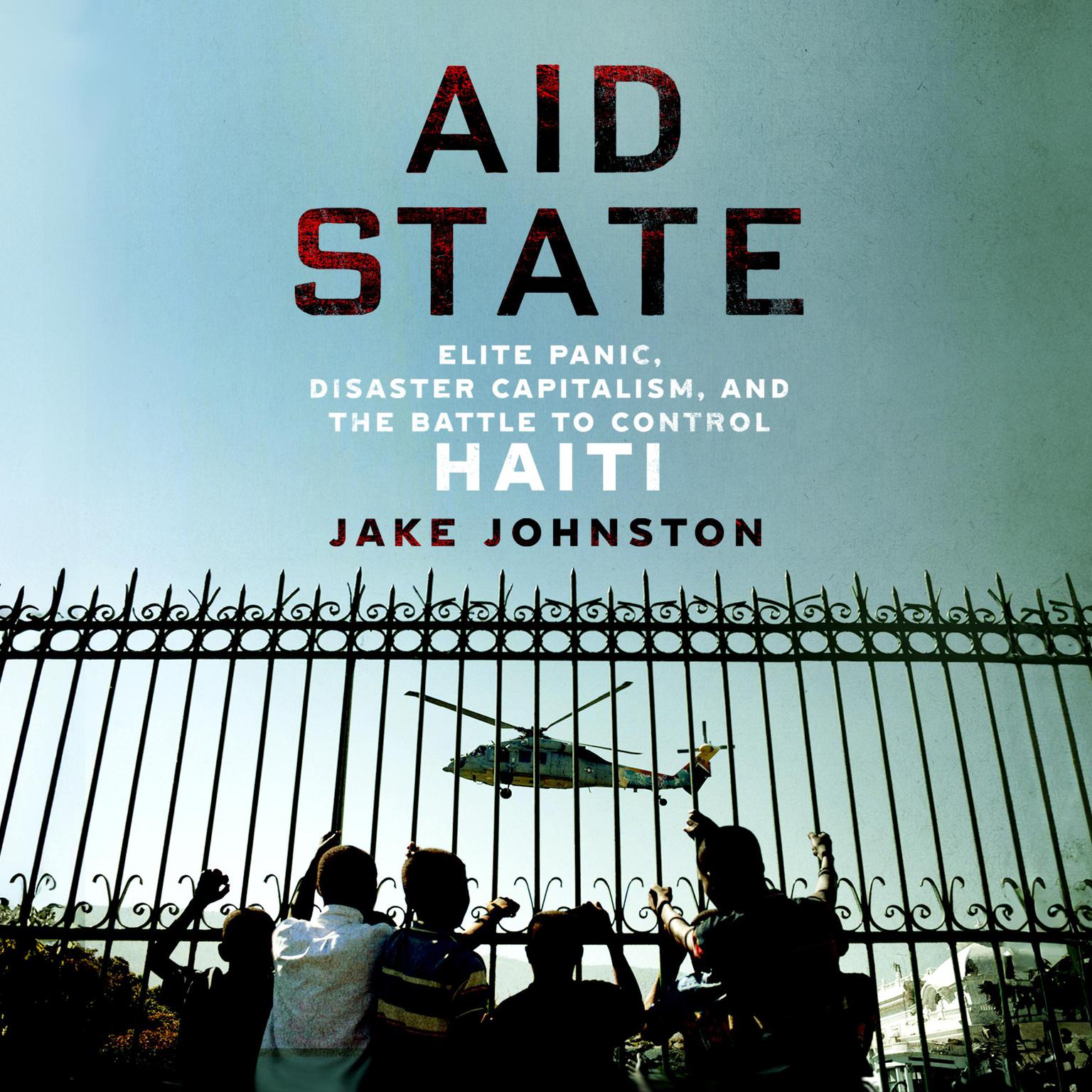 Aid State: Elite Panic, Disaster Capitalism, and the Battle to Control Haiti Audiobook, by Jake Johnston