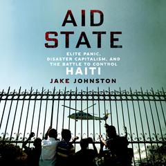 Aid State: Elite Panic, Disaster Capitalism, and the Battle to Control Haiti Audiobook, by Jake Johnston