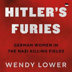 Hitlers Furies: German Women in the Nazi Killing Fields Audiobook, by Wendy Lower