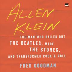 Allen Klein: The Man Who Bailed Out the Beatles, Made the Stones, and Transformed Rock & Roll Audiobook, by Fred Goodman