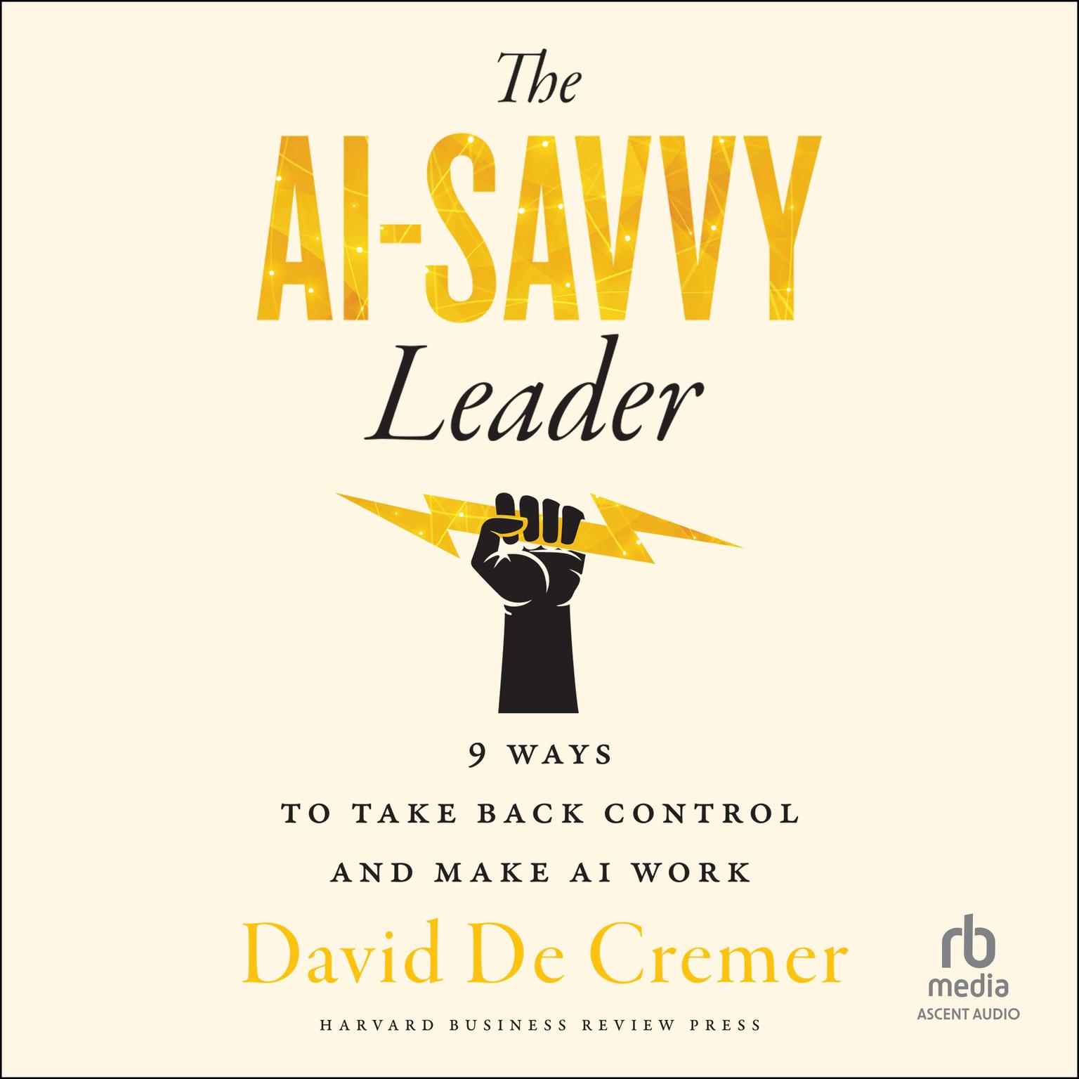 The AI-Savvy Leader: Nine Ways to Take Back Control and Make AI Work Audiobook, by David De Cremer