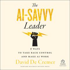 The AI-Savvy Leader: Nine Ways to Take Back Control and Make AI Work Audiobook, by David De Cremer