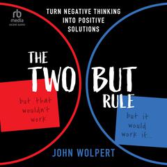 The Two But Rule: Turn Negative Thinking Into Positive Solutions Audiobook, by John Wolpert