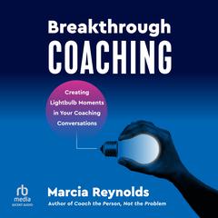 Breakthrough Coaching: Creating Lightbulb Moments in Your Coaching Conversations Audiobook, by Marcia Reynolds