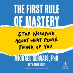 The First Rule of Mastery: Stop Worrying about What People Think of You Audiobook, by Michael Gervais