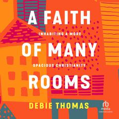 A Faith of Many Rooms: Inhabiting a More Spacious Christianity Audiobook, by Debie Thomas