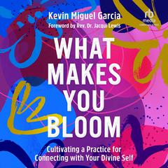 What Makes You Bloom: Cultivating a Practice for Connecting with Your Divine Self Audiobook, by Kevin Miguel Garcia